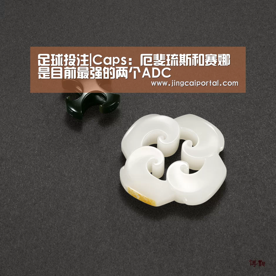 足球投注|Caps:厄斐琉斯和赛娜是目前最强的两个ADC(图1) 在线投注