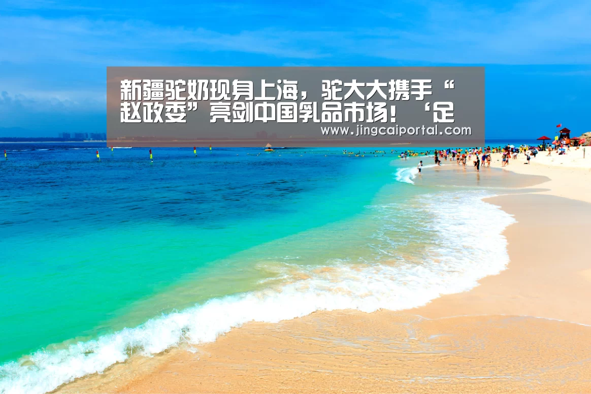 新疆驼奶现身上海,驼大大携手“赵政委”亮剑中国乳品市场!‘足球投注’(图1) 竞彩足球