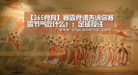 【365食育】寒露食谱告诉你寒露节气吃什么!:足球投注(图1) 赛事赔率