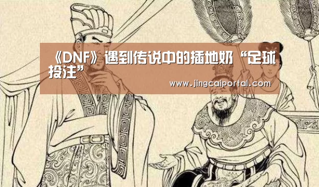 《DNF》遇到传说中的插地奶“足球投注”(图1) 竞彩足球