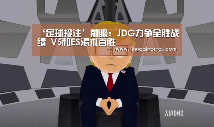 ‘足球投注’前瞻:JDG力争全胜战绩 V5和ES渴求首胜(图3) 赛事赔率