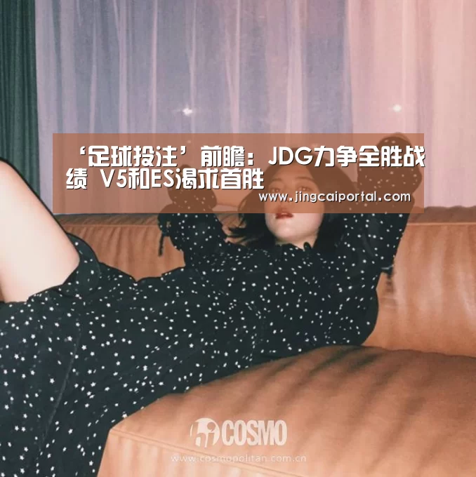 ‘足球投注’前瞻:JDG力争全胜战绩 V5和ES渴求首胜(图1) 赛事赔率